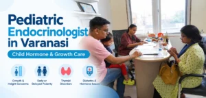 Pediatric Endocrinologist in Varanasi: When Should Your Child See a Specialist?